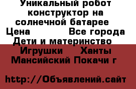 Уникальный робот-конструктор на солнечной батарее › Цена ­ 2 790 - Все города Дети и материнство » Игрушки   . Ханты-Мансийский,Покачи г.